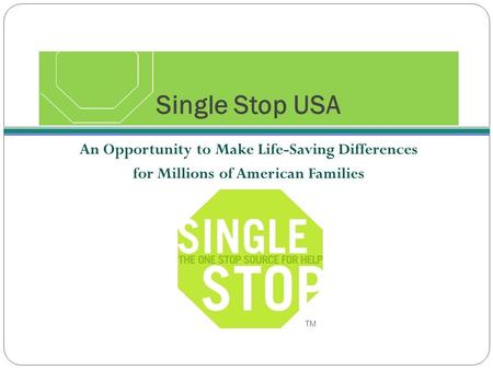 Single Stop USA An Opportunity to Make Life-Saving Differences for Millions of American Families TM.