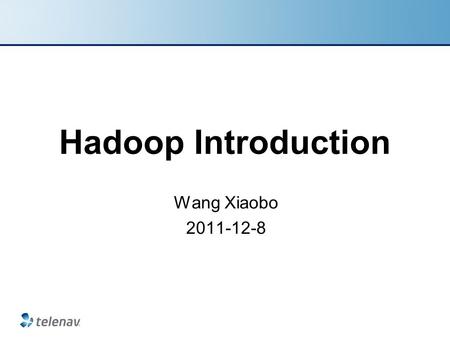 Hadoop Introduction Wang Xiaobo 2011-12-8. Outline Install hadoop HDFS MapReduce WordCount Analyzing Compile image data TeleNav Confidential.