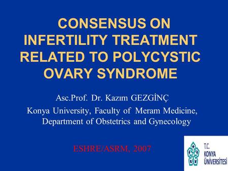 CONSENSUS ON INFERTILITY TREATMENT RELATED TO POLYCYSTIC OVARY SYNDROME Asc.Prof. Dr. Kazım GEZGİNÇ Konya University, Faculty of Meram Medicine, Department.