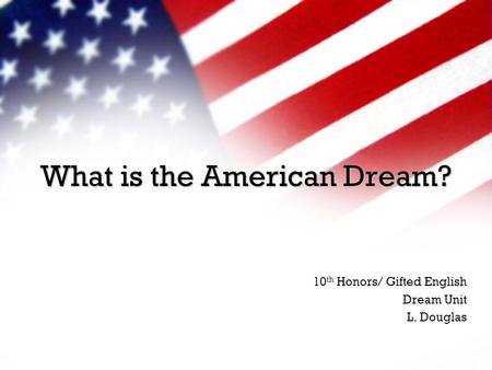 What is the American Dream? 10 th Honors/ Gifted English Dream Unit L. Douglas.