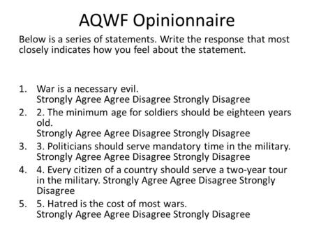 AQWF Opinionnaire Below is a series of statements. Write the response that most closely indicates how you feel about the statement. 1.War is a necessary.