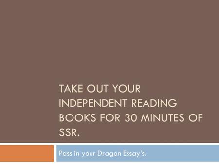 TAKE OUT YOUR INDEPENDENT READING BOOKS FOR 30 MINUTES OF SSR. Pass in your Dragon Essay’s.