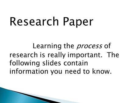 Research Paper Learning the process of research is really important. The following slides contain information you need to know.