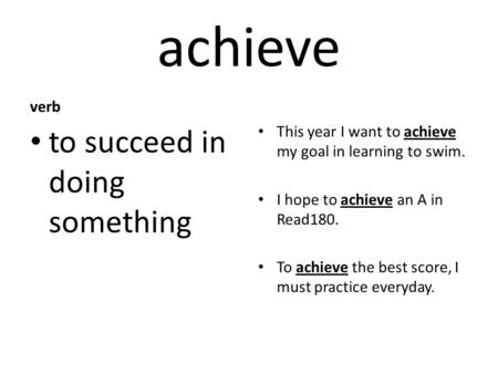 Achieve verb to succeed in doing something This year I want to achieve my goal in learning to swim. I hope to achieve an A in Read180. To achieve the best.