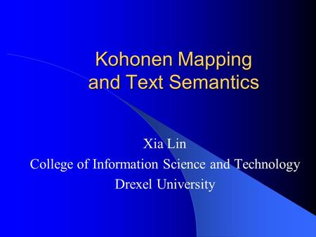 Kohonen Mapping and Text Semantics Xia Lin College of Information Science and Technology Drexel University.