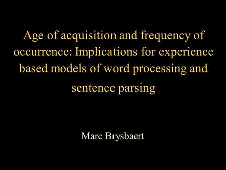 Age of acquisition and frequency of occurrence: Implications for experience based models of word processing and sentence parsing Marc Brysbaert.