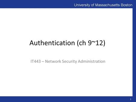 Authentication (ch 9~12) IT443 – Network Security Administration 1.