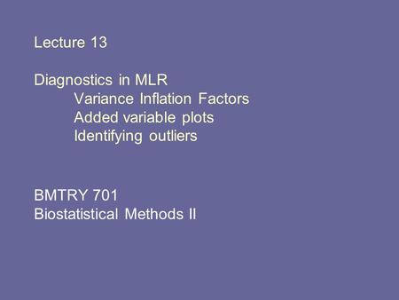 Lecture 13 Diagnostics in MLR Variance Inflation Factors Added variable plots Identifying outliers BMTRY 701 Biostatistical Methods II.