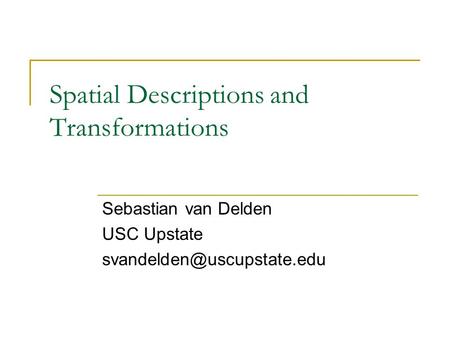 Spatial Descriptions and Transformations Sebastian van Delden USC Upstate