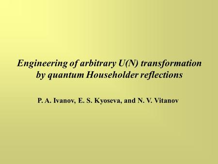 Engineering of arbitrary U(N) transformation by quantum Householder reflections P. A. Ivanov, E. S. Kyoseva, and N. V. Vitanov.