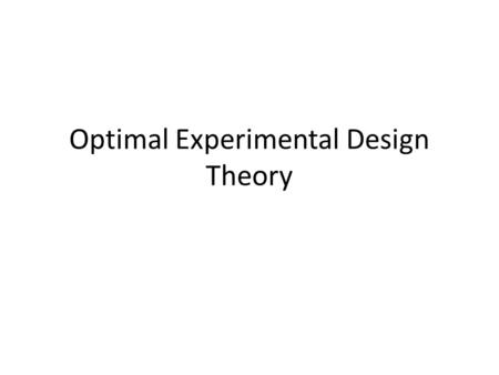 Optimal Experimental Design Theory. Motivation To better understand the existing theory and learn from tools that exist out there in other fields To further.