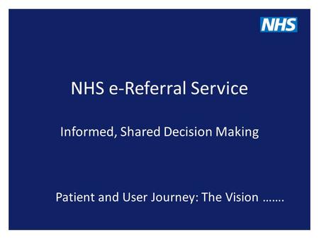 NHS e-Referral Service Informed, Shared Decision Making Patient and User Journey: The Vision …….