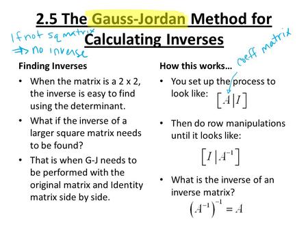 2.5 The Gauss-Jordan Method for Calculating Inverses Finding Inverses When the matrix is a 2 x 2, the inverse is easy to find using the determinant. What.