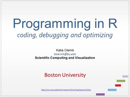 Programming in R coding, debugging and optimizing Katia Oleinik Scientific Computing and Visualization Boston University