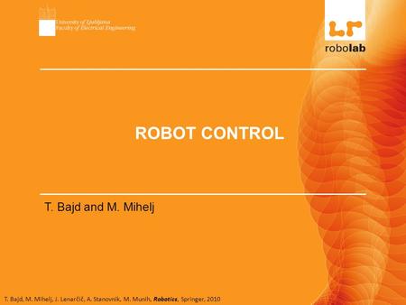 T. Bajd, M. Mihelj, J. Lenarčič, A. Stanovnik, M. Munih, Robotics, Springer, 2010 ROBOT CONTROL T. Bajd and M. Mihelj.