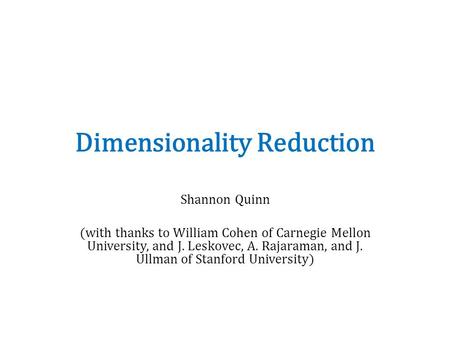 Dimensionality Reduction Shannon Quinn (with thanks to William Cohen of Carnegie Mellon University, and J. Leskovec, A. Rajaraman, and J. Ullman of Stanford.