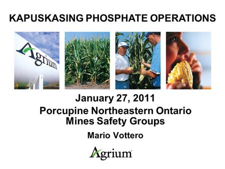 January 27, 2011 Porcupine Northeastern Ontario Mines Safety Groups Mario Vottero KAPUSKASING PHOSPHATE OPERATIONS.