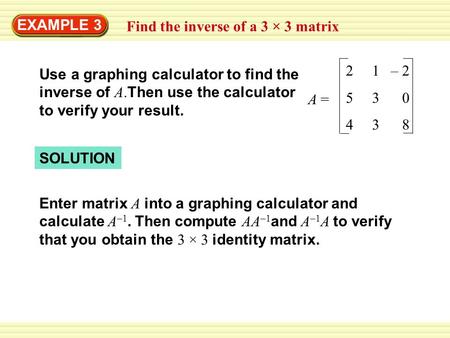 EXAMPLE 3 Find the inverse of a 3 × 3 matrix Use a graphing calculator to find the inverse of A. Then use the calculator to verify your result. 2 1 – 2.