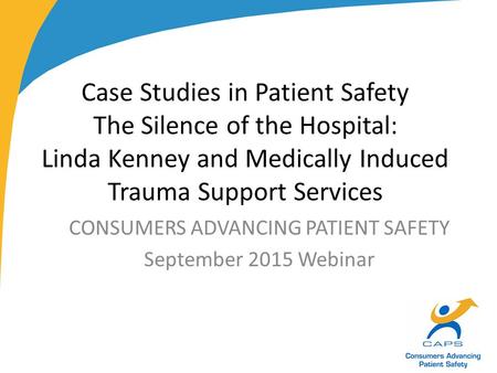 Case Studies in Patient Safety The Silence of the Hospital: Linda Kenney and Medically Induced Trauma Support Services CONSUMERS ADVANCING PATIENT SAFETY.