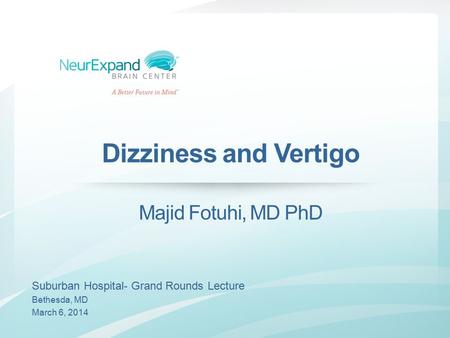 Dizziness and Vertigo Majid Fotuhi, MD PhD Suburban Hospital- Grand Rounds Lecture Bethesda, MD March 6, 2014.