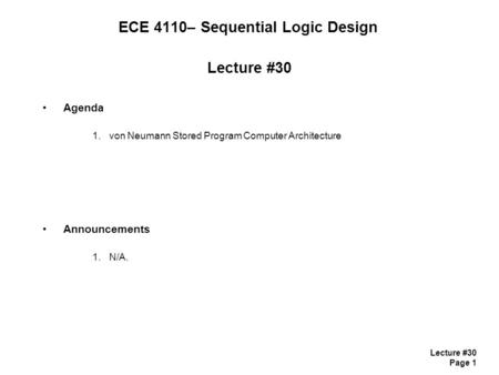 Lecture #30 Page 1 ECE 4110– Sequential Logic Design Lecture #30 Agenda 1.von Neumann Stored Program Computer Architecture Announcements 1.N/A.