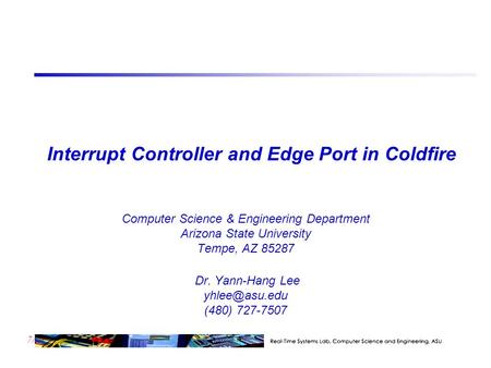 7/23 Interrupt Controller and Edge Port in Coldfire Computer Science & Engineering Department Arizona State University Tempe, AZ 85287 Dr. Yann-Hang Lee.