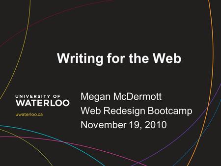 Writing for the Web Megan McDermott Web Redesign Bootcamp November 19, 2010.