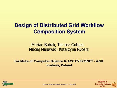 Cracow Grid Workshop, October 27 – 29, 2003 Institute of Computer Science AGH Design of Distributed Grid Workflow Composition System Marian Bubak, Tomasz.