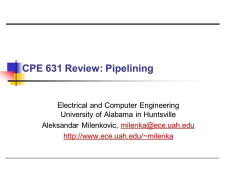 CPE 631 Review: Pipelining Electrical and Computer Engineering University of Alabama in Huntsville Aleksandar Milenkovic,