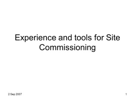 2 Sep 20071 Experience and tools for Site Commissioning.