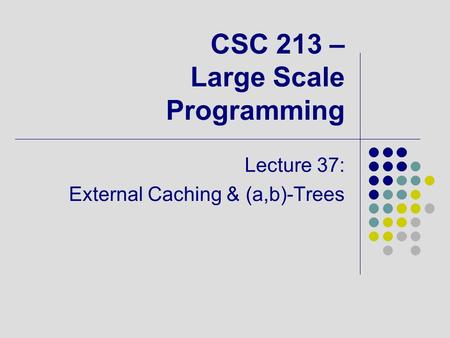 CSC 213 – Large Scale Programming Lecture 37: External Caching & (a,b)-Trees.