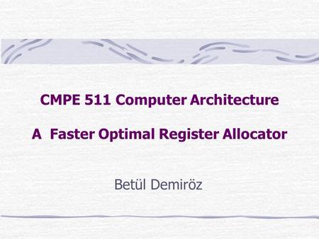 CMPE 511 Computer Architecture A Faster Optimal Register Allocator Betül Demiröz.