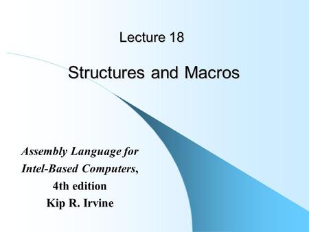 Lecture 18 Structures and Macros Assembly Language for Intel-Based Computers, 4th edition Kip R. Irvine.