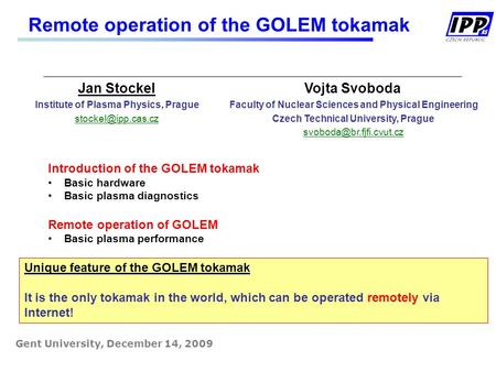 Remote operation of the GOLEM tokamak Gent University, December 14, 2009 Jan Stockel Institute of Plasma Physics, Prague Vojta Svoboda.