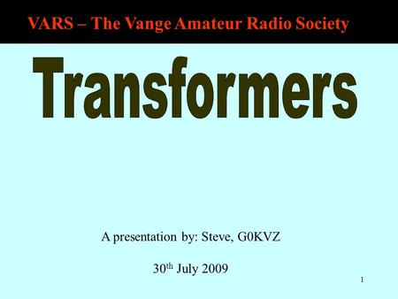 VARS – The Vange Amateur Radio Society 1 A presentation by: Steve, G0KVZ 30 th July 2009.