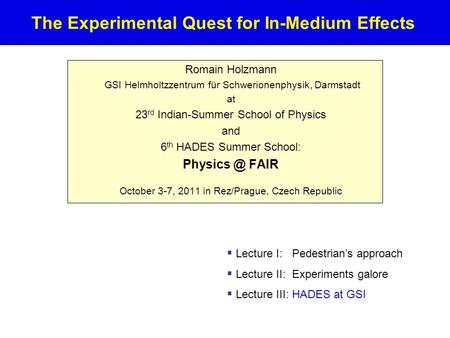 The Experimental Quest for In-Medium Effects Romain Holzmann GSI Helmholtzzentrum für Schwerionenphysik, Darmstadt at 23 rd Indian-Summer School of Physics.