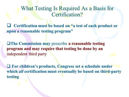 What Testing Is Required As a Basis for Certification?  Certification must be based on “a test of each product or upon a reasonable testing program” 