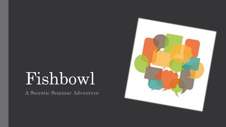 Fishbowl A Socratic Seminar Adventure. What is a Socratic Seminar? The Socratic Method, named after the classical Greek philosopher Socrates, is a form.