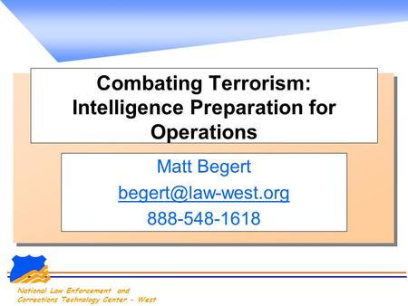 National Law Enforcement and Corrections Technology Center - West Combating Terrorism: Intelligence Preparation for Operations Matt Begert