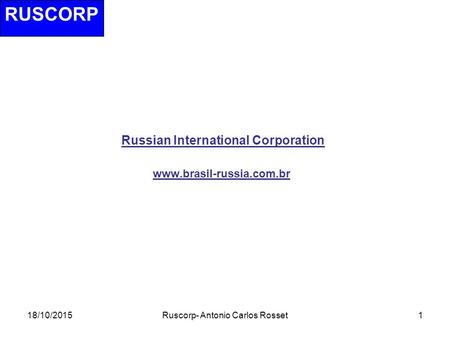 18/10/2015Ruscorp- Antonio Carlos Rosset1 Russian International Corporation www.brasil-russia.com.br RUSCORP.