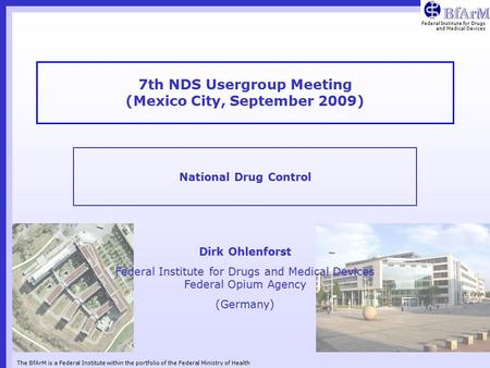 Federal Institute for Drugs and Medical Devices The BfArM is a Federal Institute within the portfolio of the Federal Ministry of Health 7th NDS Usergroup.