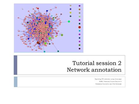 Tutorial session 2 Network annotation Exploring PPI networks using Cytoscape EMBO Practical Course Session 8 Nadezhda Doncheva and Piet Molenaar.