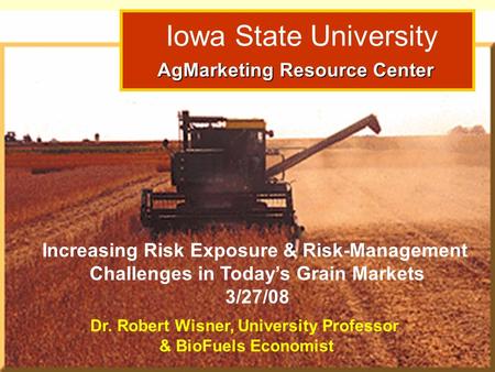 Dr. Robert Wisner: Grain Outlook 3/15/06 Iowa State University AgMarketing Resource Center AgMarketing Resource Center Increasing Risk Exposure & Risk-Management.