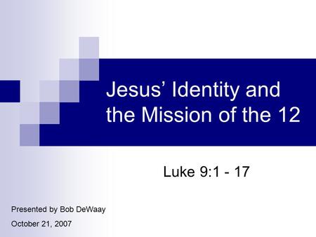 Jesus’ Identity and the Mission of the 12 Luke 9:1 - 17 Presented by Bob DeWaay October 21, 2007.