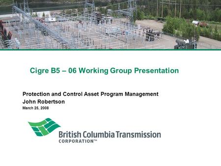 Cigre B5 – 06 Working Group Presentation Protection and Control Asset Program Management John Robertson March 25, 2008.