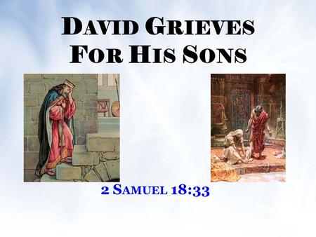 D AVID G RIEVES F OR H IS S ONS 2 S AMUEL 18:33. D AVID G RIEVES F OR H IS S ONS I NTRODUCTION David buried 3 sons : he would have died in their place.