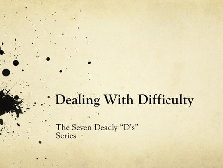 Dealing With Difficulty The Seven Deadly “D’s” Series.