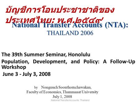 National Transfer Accounts (NTA): THAILAND 2006 National Transfer Accounts (NTA): THAILAND 2006 The 39th Summer Seminar, Honolulu Population, Development,