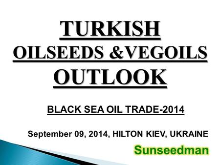 TURKISH OILSEEDS &VEGOILS OUTLOOK September 09, 2014, ​ HILTON KIEV, UKRAINE BLACK SEA OIL TRADE-2014.