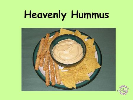 Heavenly Hummus. Ingredients: 425g can chick peas, 1 clove garlic, 4 x 15ml spoons olive oil, juice of a lemon, 4 x 15ml spoons tahini, salt and paprika.